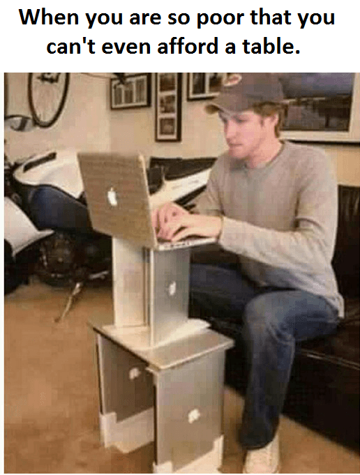 when you are so poor that you can't even afford a table.