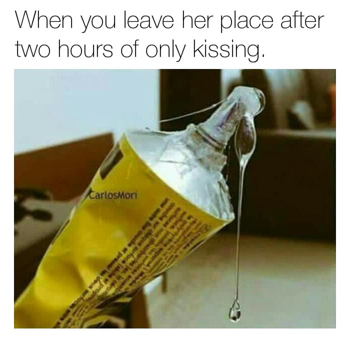 when you leave her place after two hours of only kissing.