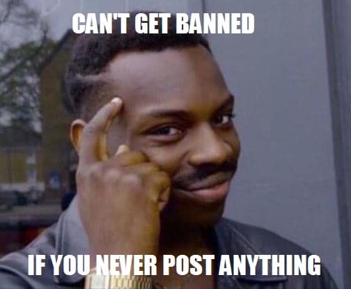 can't get banned if you never post anything