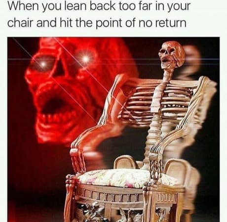 when you lean back too far in your chair and hit the point of no return
