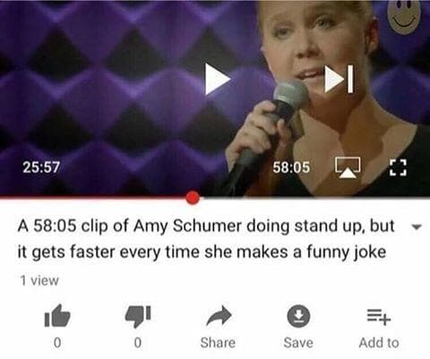 a 58:05 clip of amy schumer doing stand up, but it gets faster every time she makes a funny joke