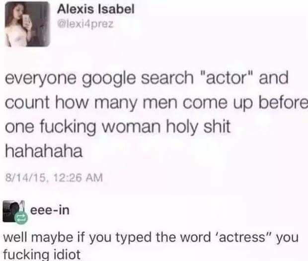 everyone google search "actor" and count how many men come up before one fucking woman holy shit hahahaha