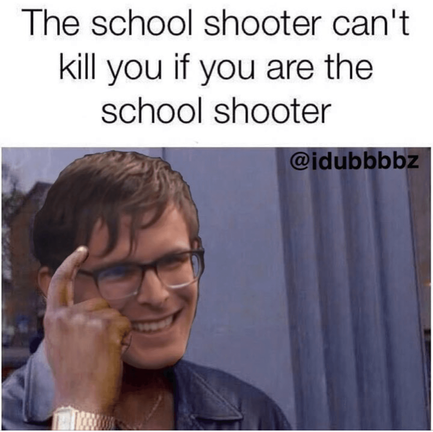 the school shooter can't kill you if you are the school shooter