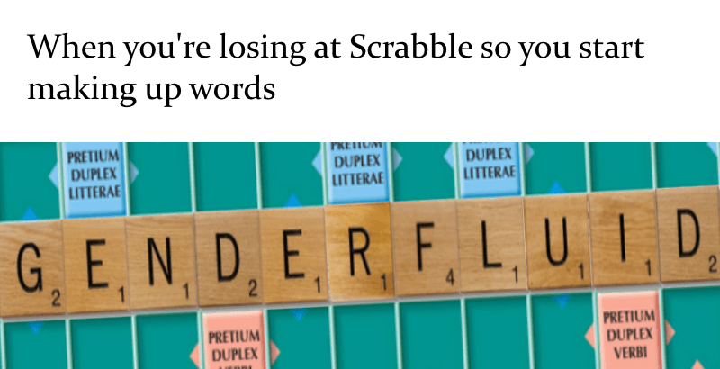 when you're losing at scrabble so you start making up words