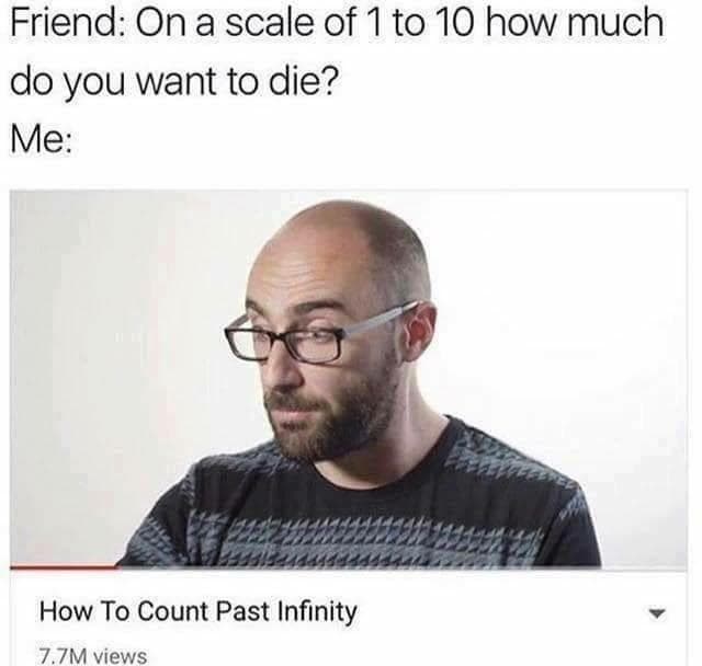 friend: on a scale of 1 to 10 how much do you want to die?