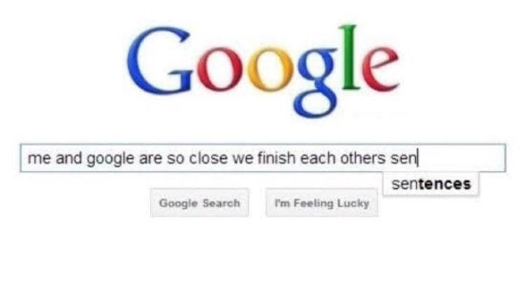 me and google are so close we finish each others sentences