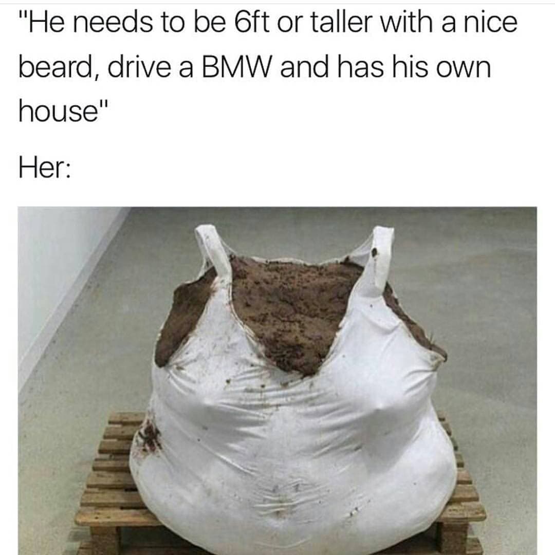 he needs to be 6ft or taller with a nice beard, drive a bmw and has his own house