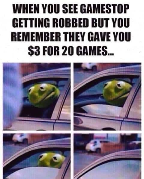 when you see gamestop getting robbed but you remember they gave you $3 for 20 games...