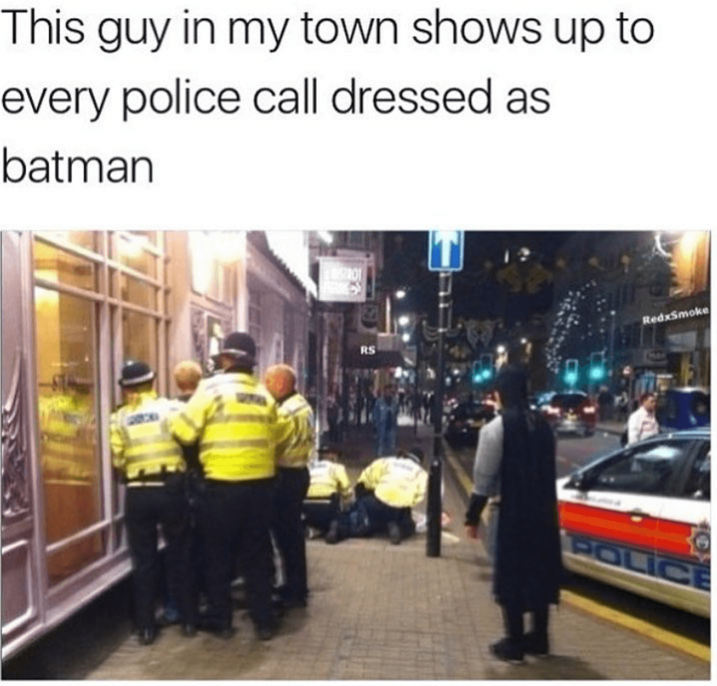 this guy in my town shows up to every police call dressed as batman