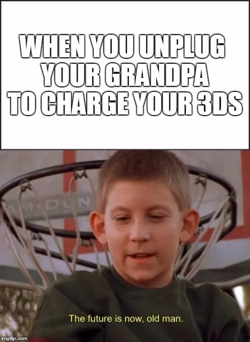when you unplug your grandpa to charge your 3ds