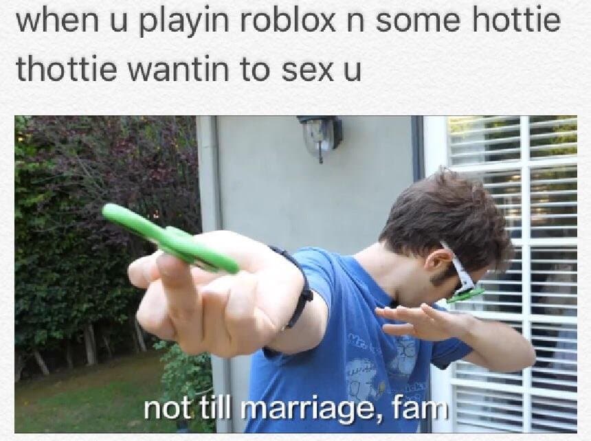 when u playin roblox n some hottie thottie wantin to sex u