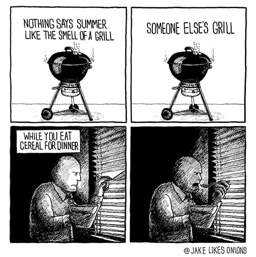 nothing says summer like the smell of a grill someone else's grill while you eat cereal for dinner