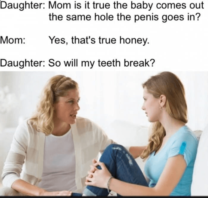 daughter: mom is it true the baby comes out the same hole the penis goes in?