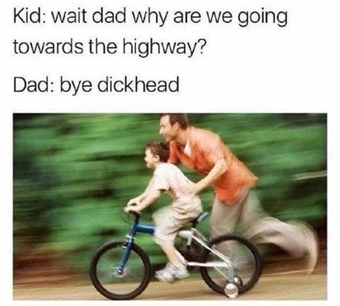 kid: wait dad why are we going towards the highway?