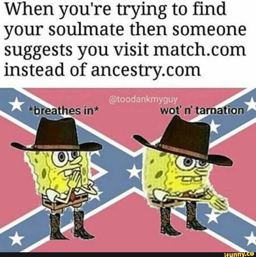 when you're trying to find your soulmate then someone suggests you visit match.com instead of ancestry.com
