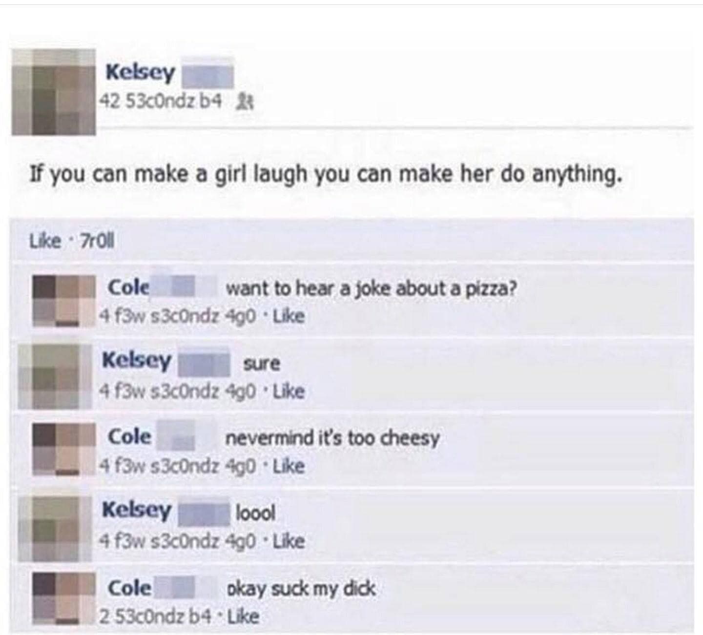 if you can make a girl laugh you can make her do anything.