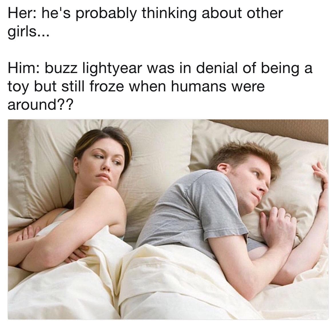 her: he's probably thinking about other girls...