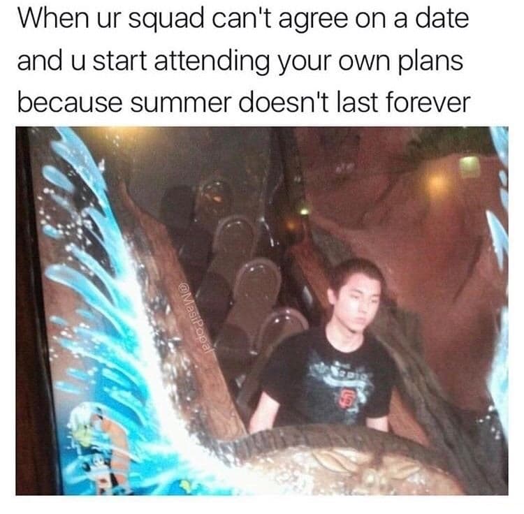 when ur squad can't agree on a date and u start attending your own plans because summer doesn't last forever