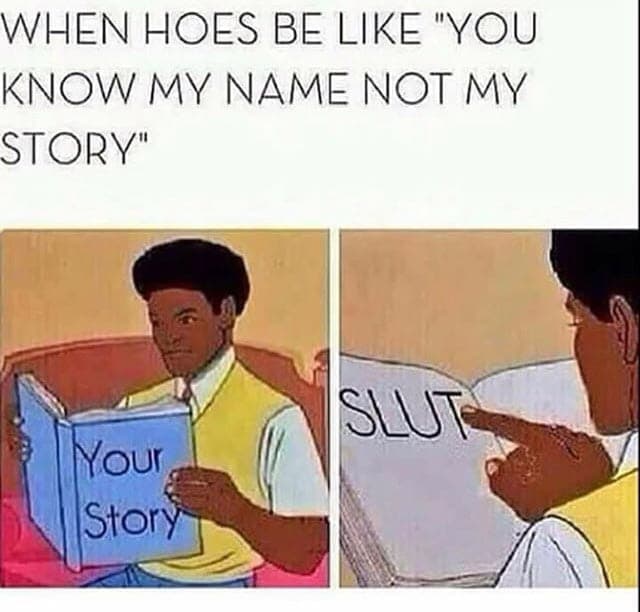 when hoes be like "you know my name not my story"