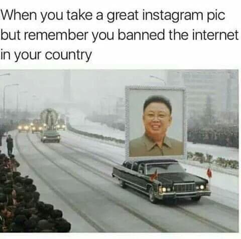 when you take a great instagram pic but remember you banned the internet in your country