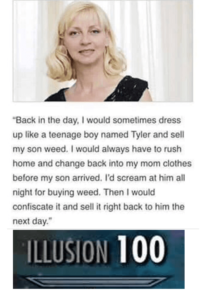 back in the day, i would sometimes dress up like a teenage boy named tyler and sell my son weed.