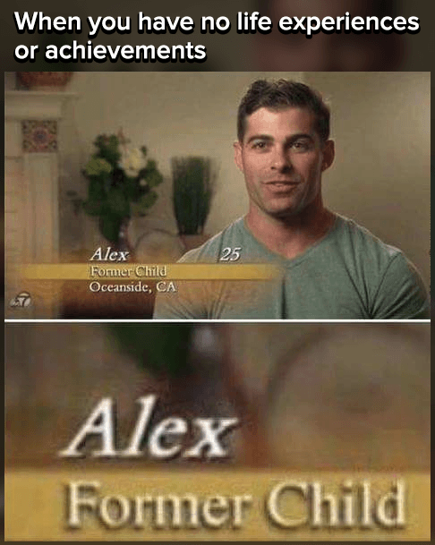 when you have no life experiences or achievements