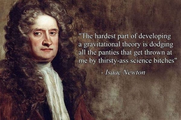 the hardest part of developing a gravitational theory is dodging all the panties that get thrown at me by thirsty-ass science bitches