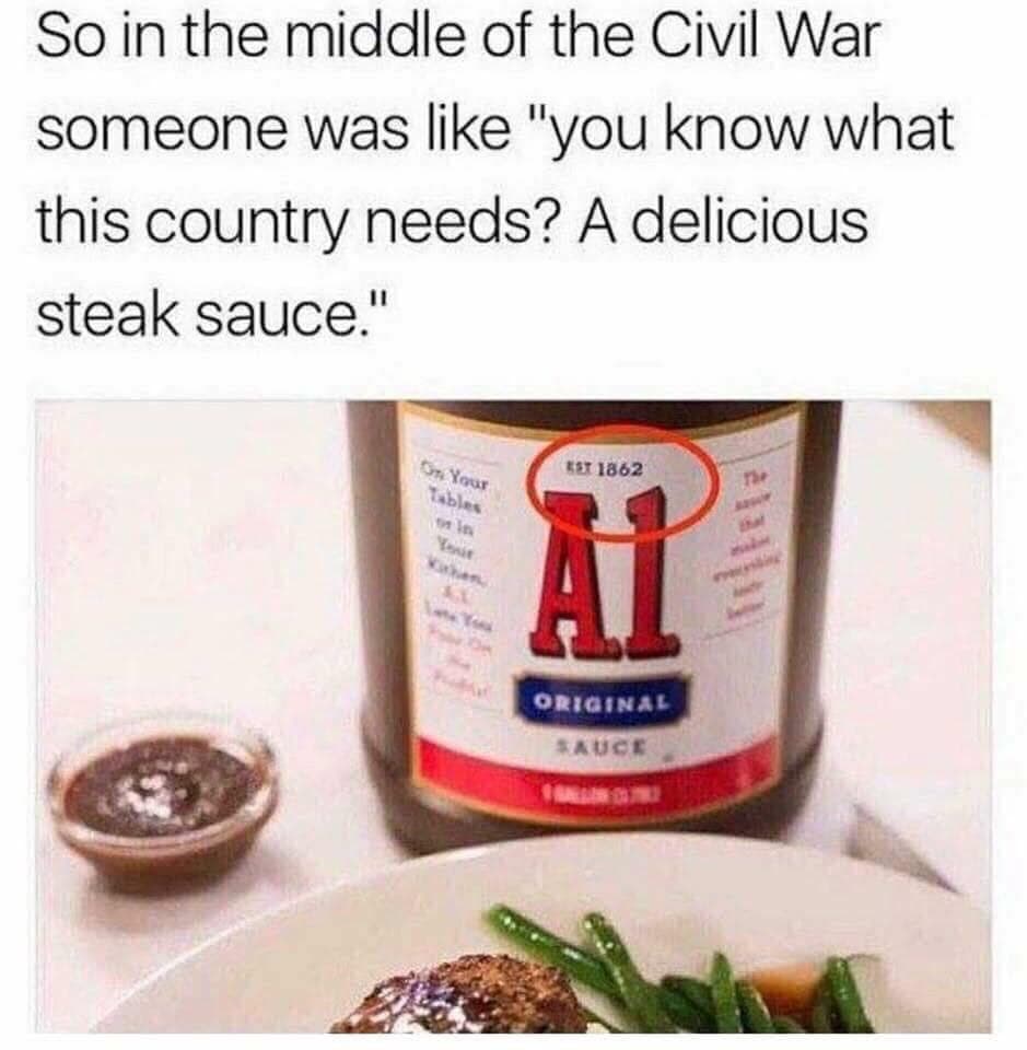 so in the middle of the civil war someone was like "you know what this country needs? a delicious steak sauce."