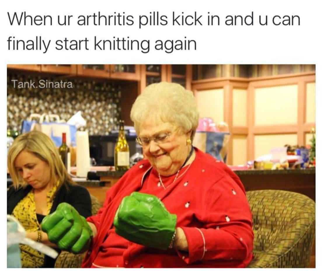 when ur arthritis pills kick in and u can finally start knitting again