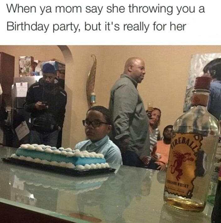 when ya mom say she throwing you a birthday party, but it's really for her