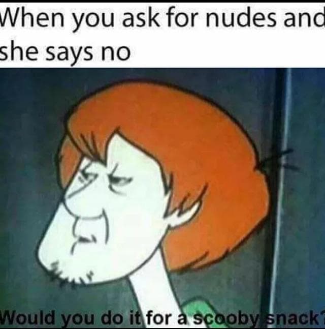 when you ask for nudes and she says no