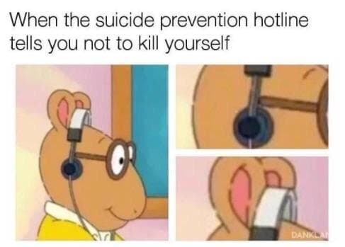 when the suicide prevention hotline tells you not to kill yourself