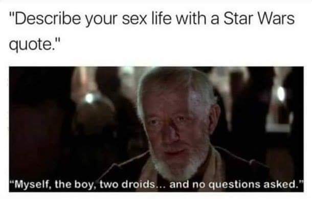 describe your sex life with a star wars quote.