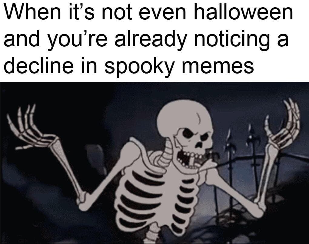 when it's not even halloween and you're already noticing a decline in spooky memes