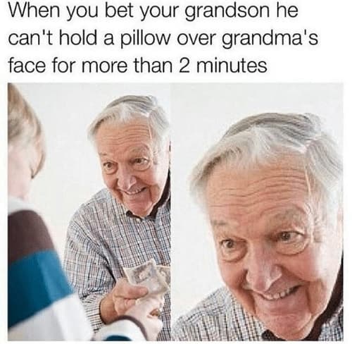 when you bet your grandson he can't hold a pillow over grandma's face for more than 2 minutes