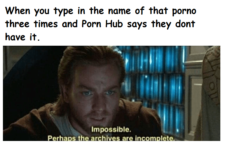 when you type in the name of that porno three times and Porn Hub says they dont have it.