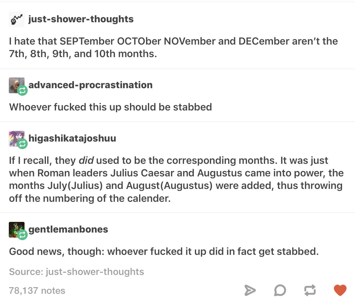 i hate that september october november and december aren't the 7th, 8th, 9th, and 10th months.