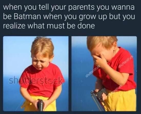 when you tell your parents you wanna be batman when you grow up but you realize what must be done