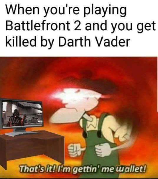 when you're playing battlefront 2 and you get killed by darth vader
