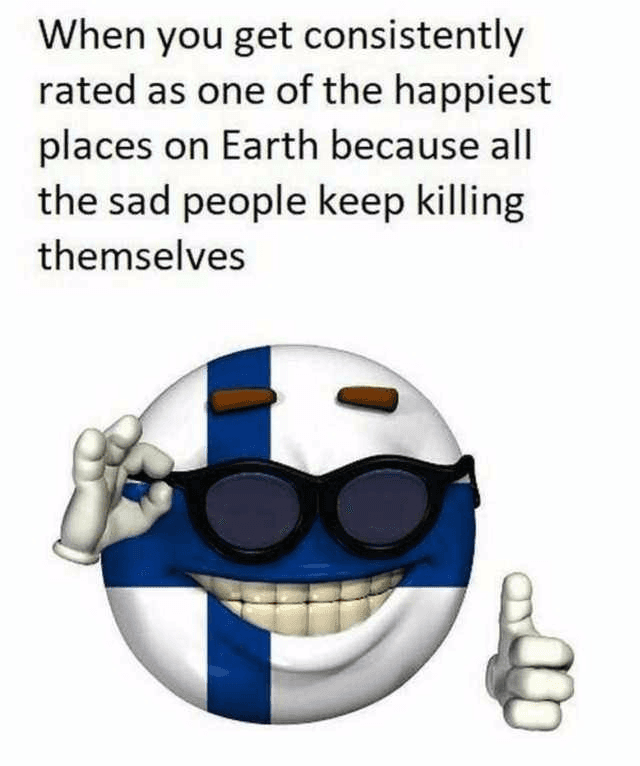 when you get consistently rated as one of the happiest places on earth because all the sad people keep killing themselves