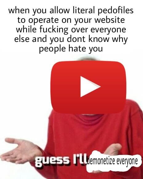 when you allow literal pedophiles to operate on your website while fucking over everyone else and you dont know why people hate you