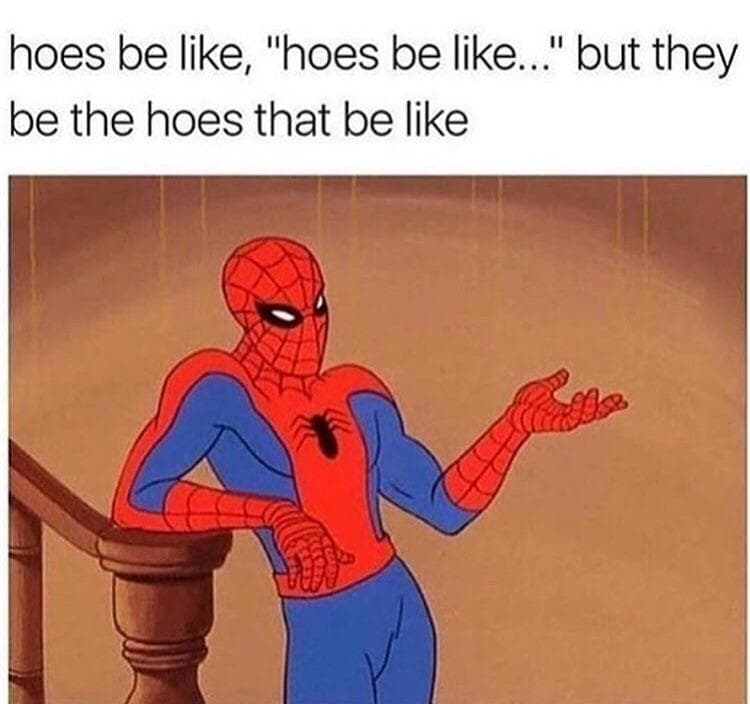 hoes be like, "hoes be like..." but they be the hoes that be like