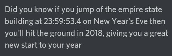 did you know if you jump of the empire state building at 23:59:53.4 on new year's eve then you'll hit the ground in 2018, giving you a great new start to your year