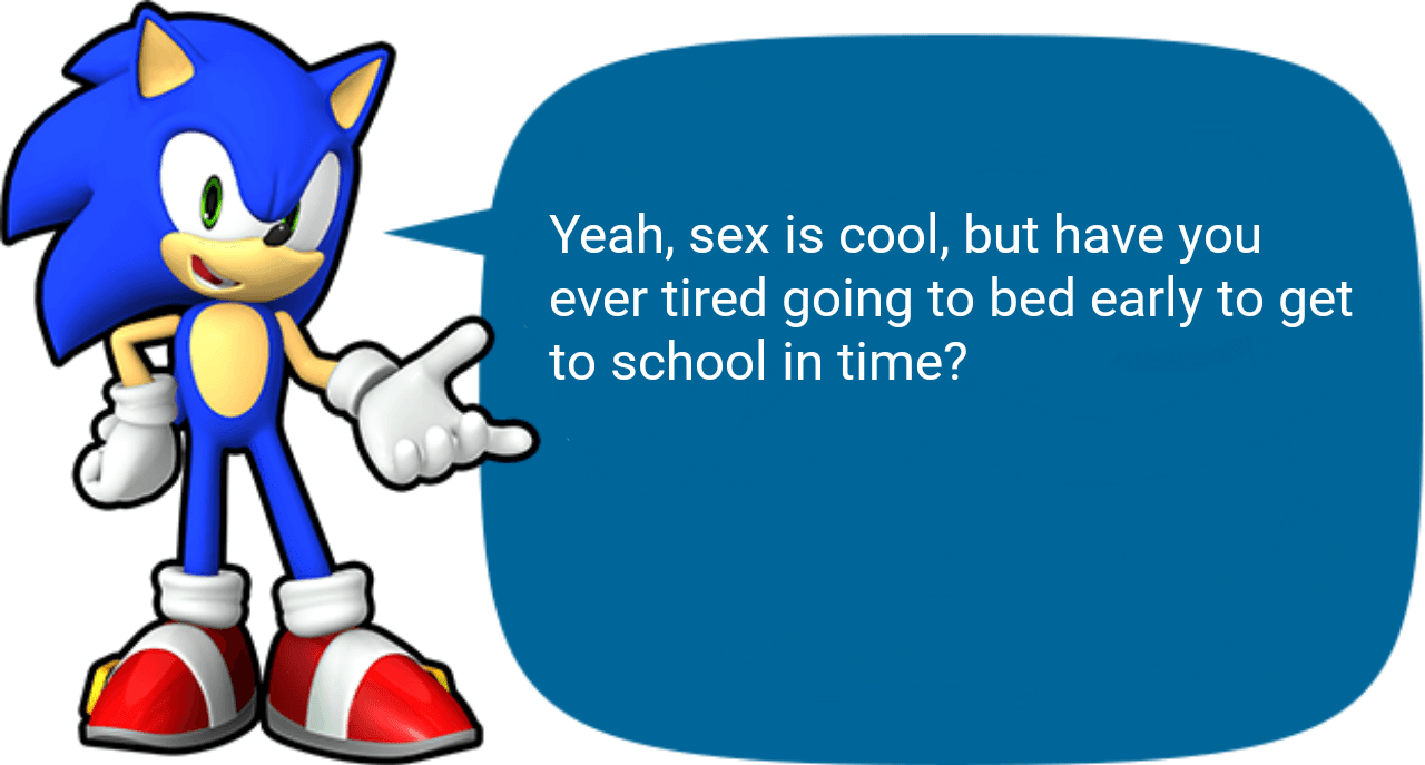 yeah, sex is cool, but have you ever tired going to bed early to get to school in time?