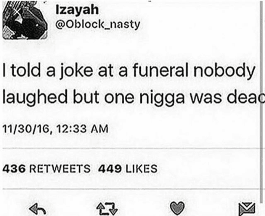 i told a joke at a funeral nobody laughed but one nigga was dead