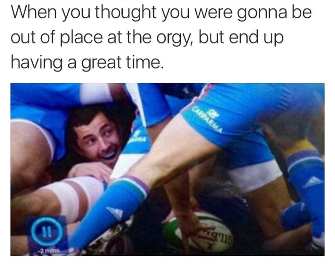 when you thought you were gonna be out of place at the orgy, but end up having a great time.