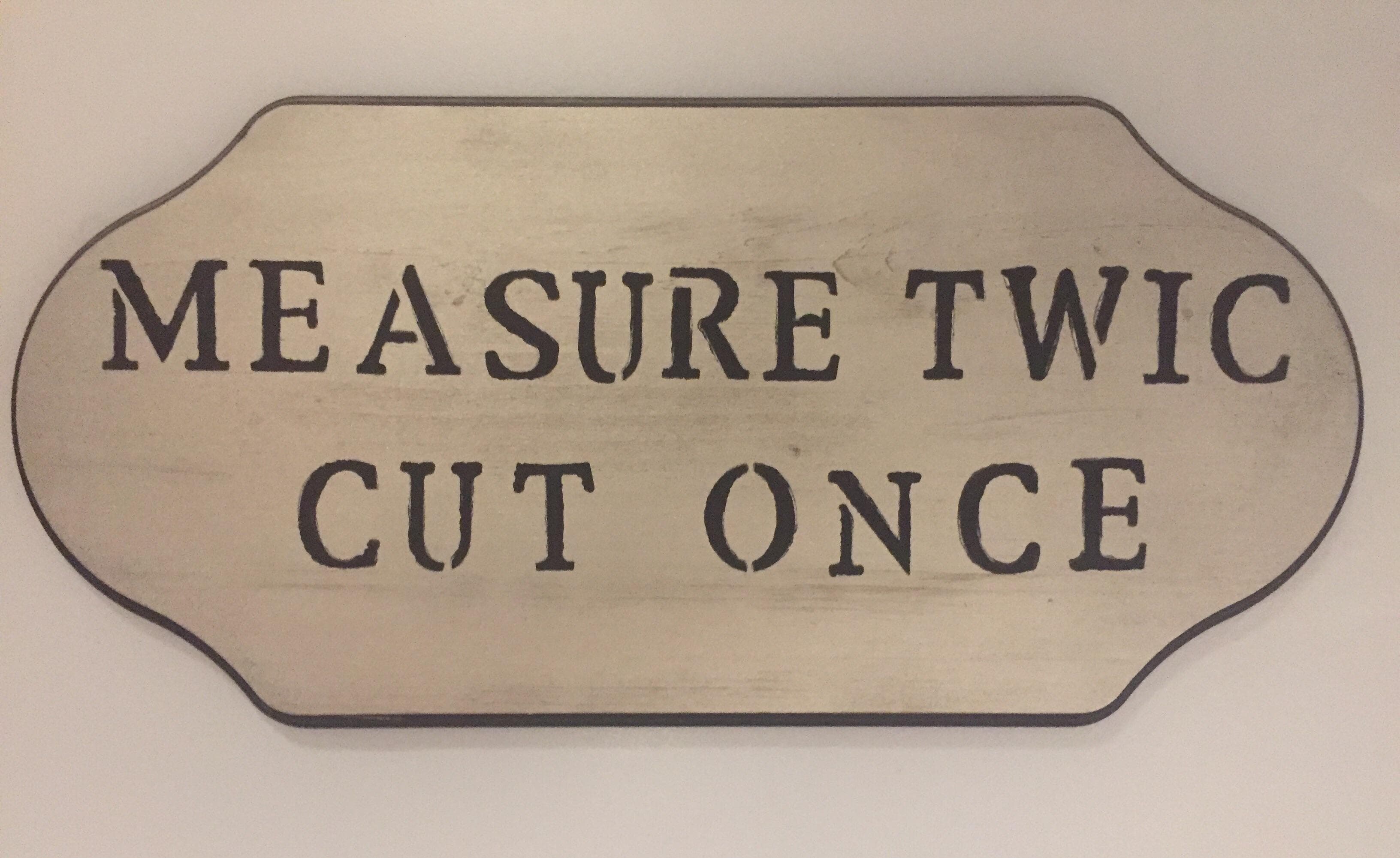 measure twice cut once