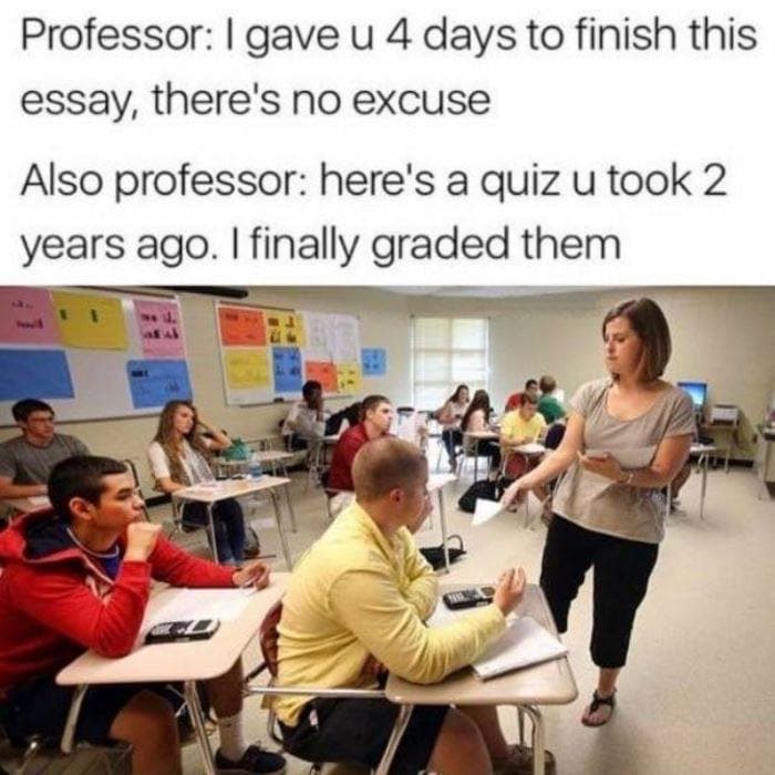 professor: i gave u 4 days to finish this essay, there's no excuse