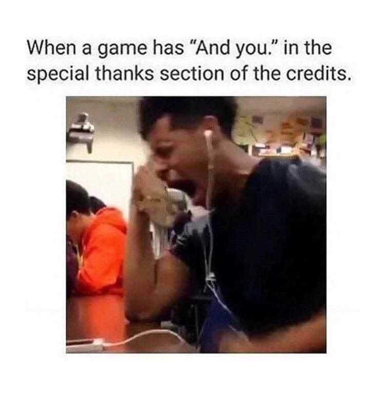 when a game has "and you." in the special thanks section of the credits.