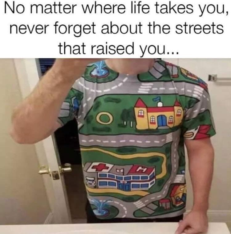 no matter where life takes you, never forget about the streets that raised you...